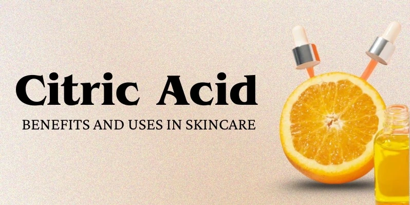 Citric Acid Uses, Benefits, Side Effects and Role in Food and Skincare